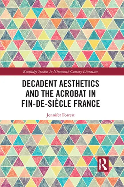 Decadent Aesthetics and the Acrobat in French Fin de siècle by Jennifer Forrest