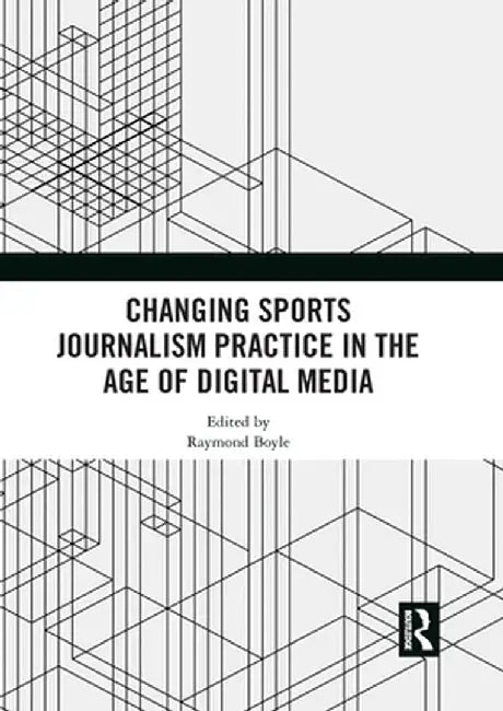 Changing Sports Journalism Practice in the Age of Digital Media by Raymond Boyle