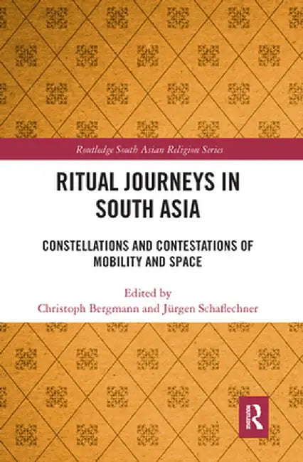 Ritual Journeys in South Asia: Constellations and Contestations of Mobility and Space by Christoph Bergmann