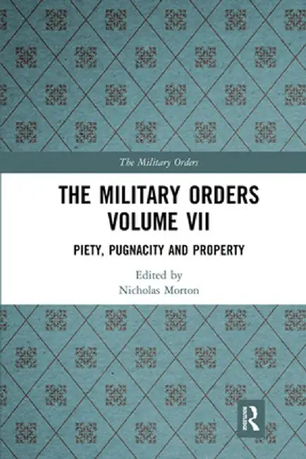 The Military Orders Volume VII: Piety, Pugnacity and Property by Nicholas Morton