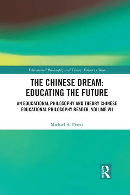 The Chinese Dream: Educating the Future: An Educational Philosophy and Theory Chinese Educational Philosophy Reader, Volume VII by Michael A. Peters