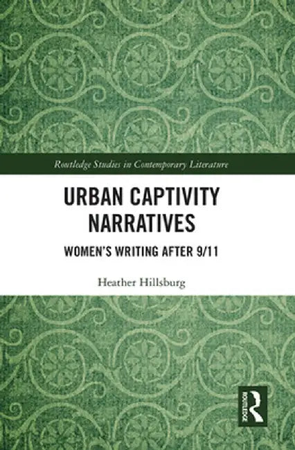 Urban Captivity Narratives: Women's Writing After 9/11 by Heather Hillsburg