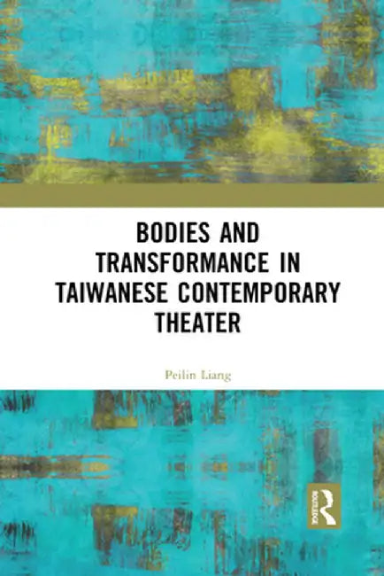 Bodies and Transformance in Taiwanese Contemporary Theater by Peilin Liang