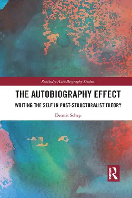 The Autobiography Effect: Writing the Self in Post-Structuralist Theory by Dennis Schep