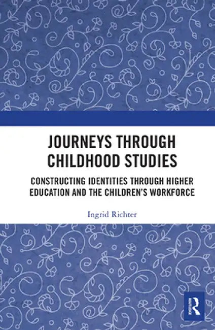 Journeys through Childhood Studies: Constructing Identities through Higher Education and the Children's Workforce by Ingrid Richter