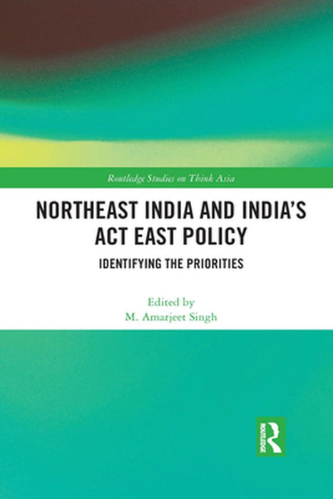 Northeast India and India's ACT East Policy: Identifying the Priorities by M. Amarjeet Singh