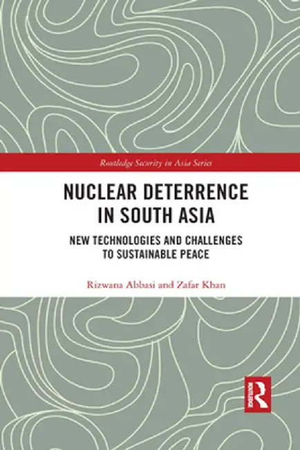 Nuclear Deterrence in South Asia: New Technologies and Challenges to Sustainable Peace by Rizwana Abbasi