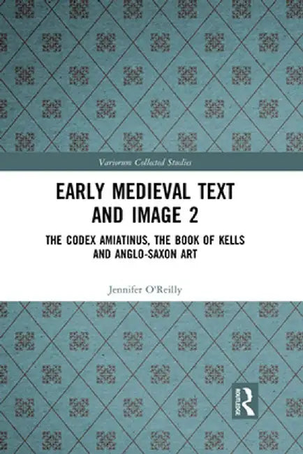 Early Medieval Text and Image Volume 2: The Codex Amiatinus, the Book of Kells and Anglo-Saxon Art by Jennifer O'Reilly