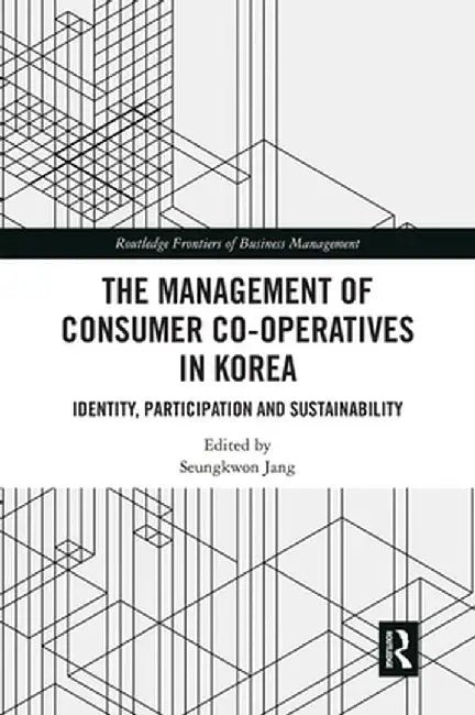 The Management of Consumer Co-Operatives in Korea: Identity, Participation and Sustainability by Seungkwon Jang