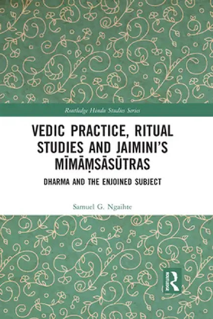 Vedic Practice, Ritual Studies and Jaimini's Mīmāṃsāsūtras: Dharma and the Enjoined Subject by Samuel G. Ngaihte