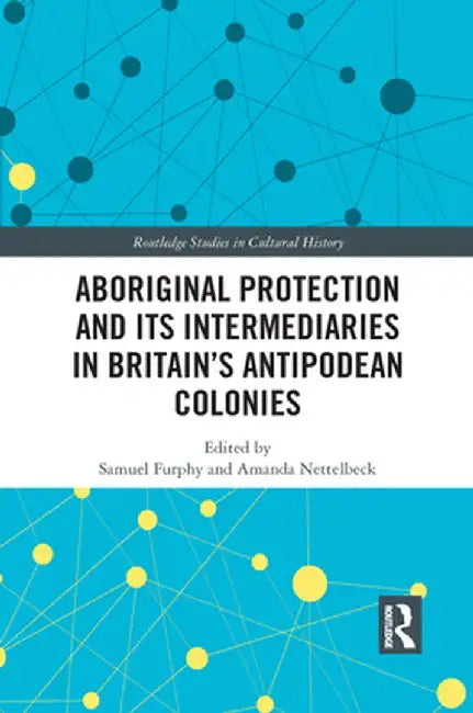 Aboriginal Protection and Its Intermediaries in Britain's Antipodean Colonies by Samuel Furphy