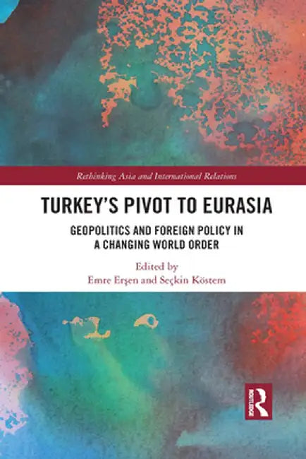 Turkey's Pivot to Eurasia: Geopolitics and Foreign Policy in a Changing World Order by Emre Ersen