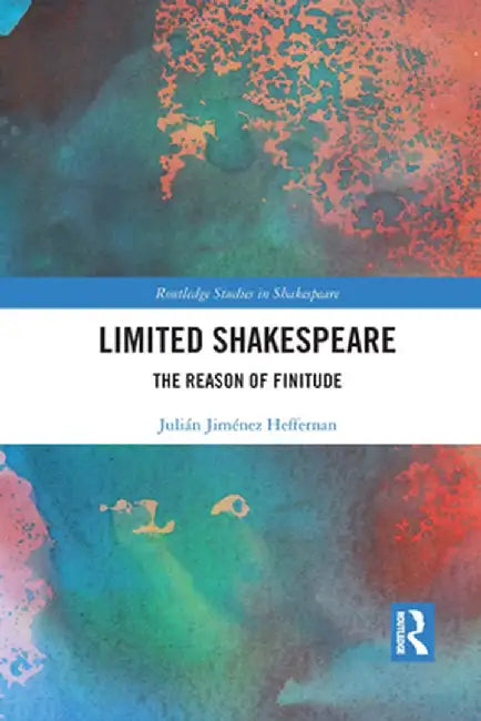 Limited Shakespeare: The Reason of Finitude by Julián Jiménez Heffernan