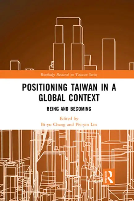 Positioning Taiwan in a Global Context: Being and Becoming by Bi-yu Chang