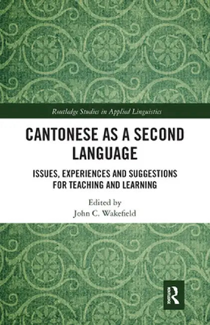 Cantonese as a Second Language: Issues, Experiences and Suggestions for Teaching and Learning by John C. Wakefield