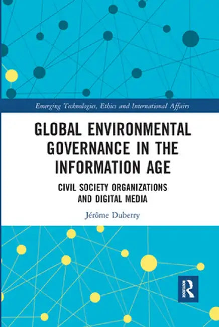 Global Environmental Governance in the Information Age: Civil Society Organizations and Digital Media by Jérôme Duberry