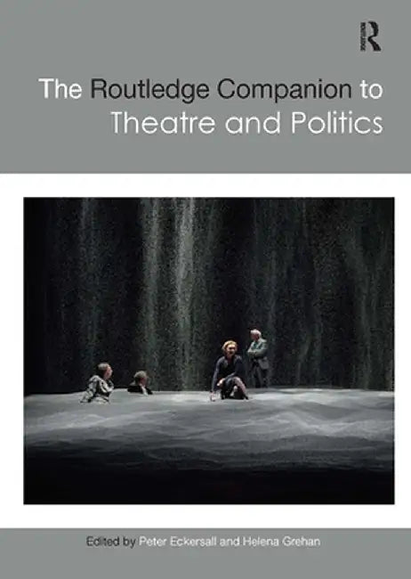 The Routledge Companion to Theatre and Politics by Peter Eckersall
