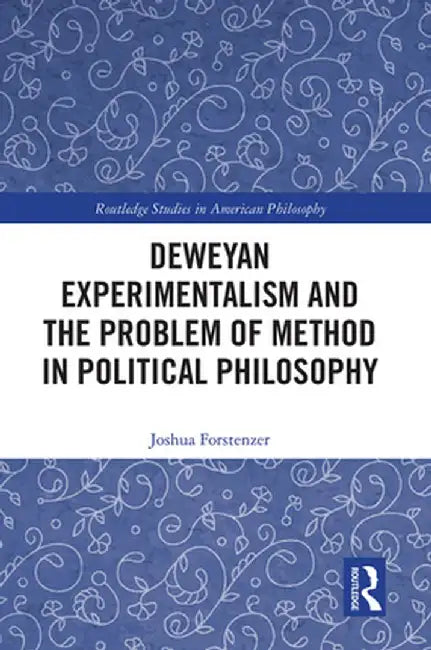 Deweyan Experimentalism and the Problem of Method in Political Philosophy by Joshua Forstenzer