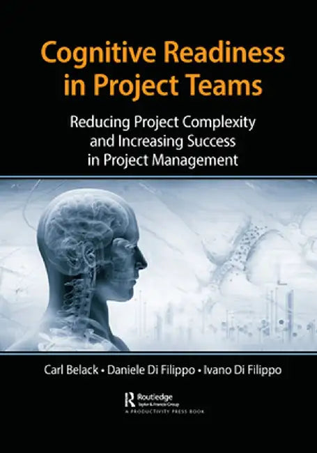Cognitive Readiness in Project Teams: Reducing Project Complexity and Increasing Success in Project Management by Carl Belack
