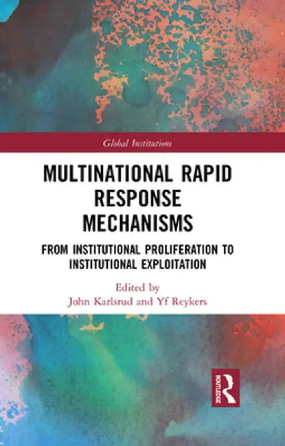 Multinational Rapid Response Mechanisms: From Institutional Proliferation to Institutional Exploitation by John Karlsrud