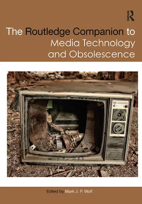 The Routledge Companion to Media Technology and Obsolescence by Mark Wolf
