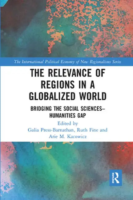 The Relevance of Regions in a Globalized World: Bridging the Social Sciences-Humanities Gap by Galia Press-Barnathan