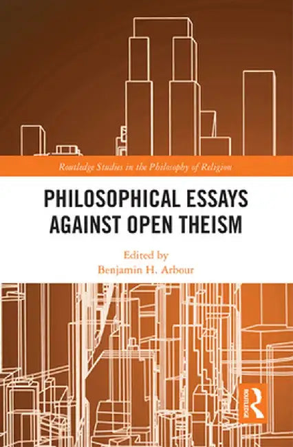 Philosophical Essays Against Open Theism by Benjamin H. Arbour