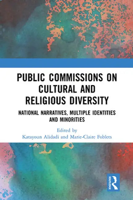 Public Commissions on Cultural and Religious Diversity: National Narratives, Multiple Identities and Minorities by Katayoun Alidadi