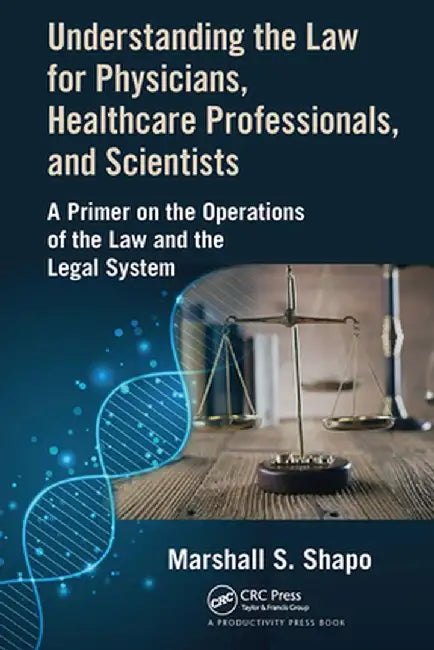 Understanding the Law for Physicians, Healthcare Professionals, and Scientists: A Primer on the Operations of the Law and the Legal System by Marshall S. Shapo