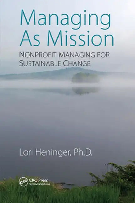 Managing As Mission: Nonprofit Managing for Sustainable Change by Lori Heninger