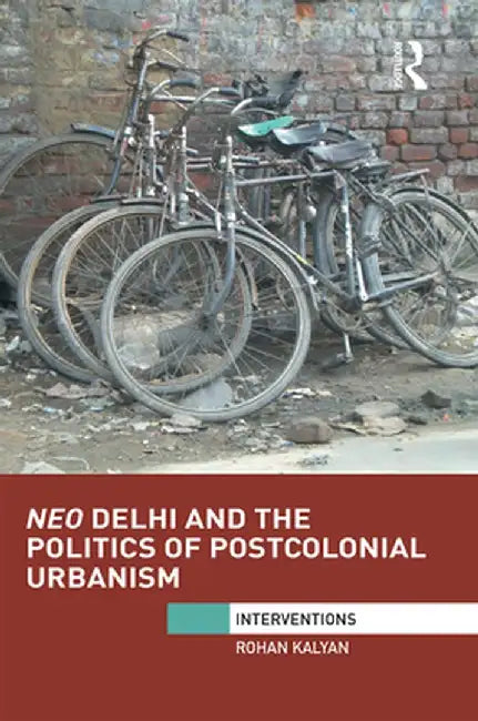 Neo Delhi and the Politics of Postcolonial Urbanism by Rohan Kalyan