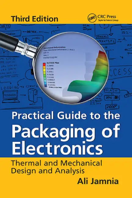 Practical Guide to the Packaging of Electronics: Thermal and Mechanical Design and Analysis, Third Edition by Ali Jamnia