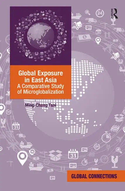 Global Exposure in East Asia: A Comparative Study of Microglobalization by Ming-Chang Tsai