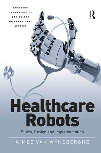 Healthcare Robots: Ethics, Design and Implementation by Aimee van Wynsberghe