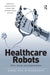 Healthcare Robots: Ethics, Design and Implementation by Aimee van Wynsberghe