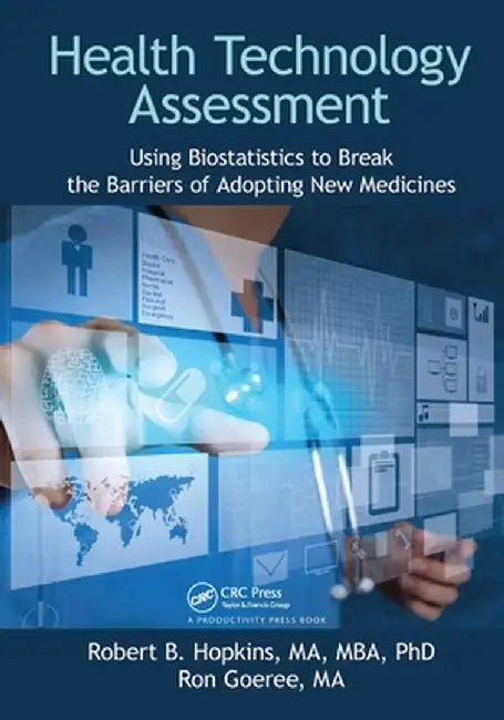 Health Technology Assessment: Using Biostatistics to Break the Barriers of Adopting New Medicines by Rober Hopkins MA MBA PhD