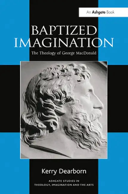 Baptized Imagination: The Theology of George MacDonald by Kerry Dearborn