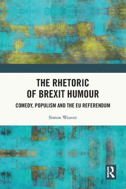 The Rhetoric of Brexit Humour: Comedy, Populism and the EU Referendum by Simon Weaver