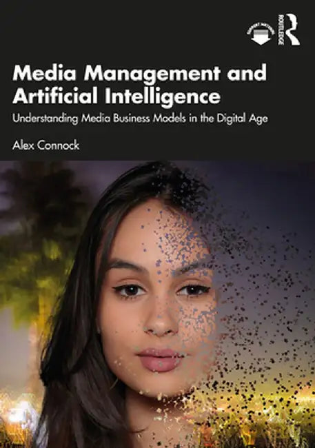 Media Management and Artificial Intelligence: Understanding Media Business Models in the Digital Age by Alex Connock