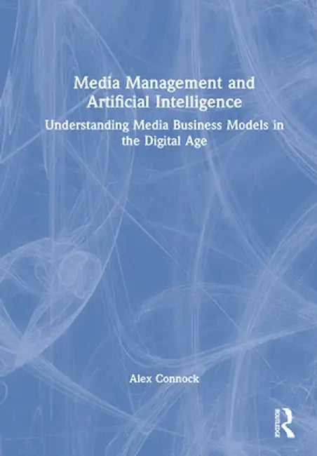 Media Management and Artificial Intelligence: Understanding Media Business Models in the Digital Age by Alex Connock