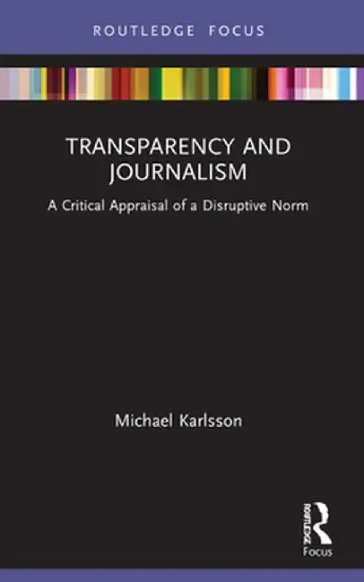 Transparency and Journalism: A Critical Appraisal of a Disruptive Norm by Michael Karlsson