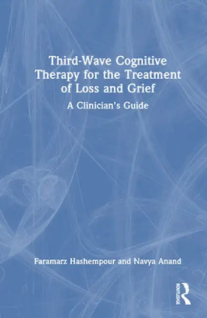 Third-Wave Cognitive Therapy for the Treatment of Loss and Grief: A Clinician's Guide by Faramarz Hashempour