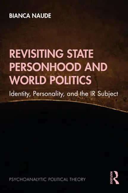 Revisiting State Personhood and World Politics: Identity, Personality and the IR Subject by Bianca Naude