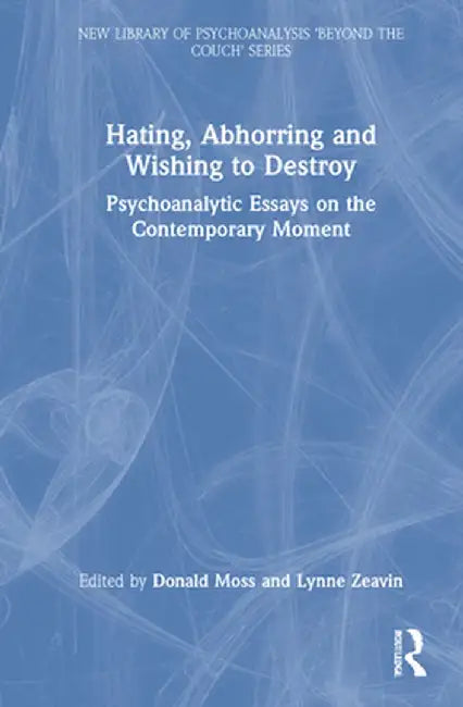 Hating, Abhorring and Wishing to Destroy: Psychoanalytic Essays on the Contemporary Moment by Donald Moss