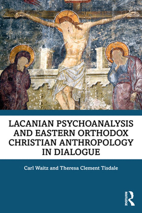 Lacanian Psychoanalysis and Eastern Orthodox Christian Anthropology in Dialogue by Carl Waitz