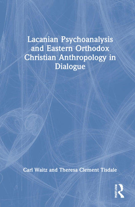 Lacanian Psychoanalysis and Eastern Orthodox Christian Anthropology in Dialogue by Carl Waitz