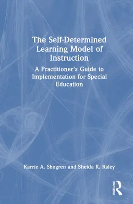 The Self-Determined Learning Model of Instruction: A Practitioner's Guide to Implementation for Special Education by Karrie A. Shogren