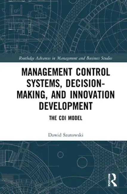 Management Control Systems, Decision-Making, and Innovation Development: The CDI Model by Dawid Szutowski
