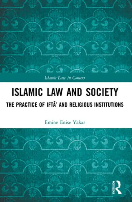 Islamic Law and Society: The Practice of Iftā' and Religious Institutions by Emine Enise Yakar