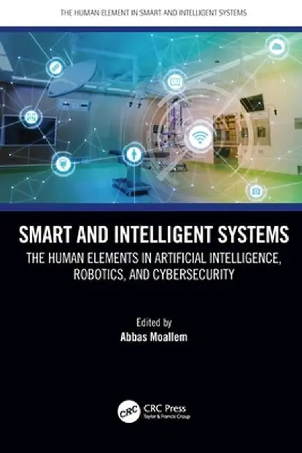 Smart and Intelligent Systems: The Human Elements in Artificial Intelligence, Robotics, and Cybersecurity by Abbas Moallem